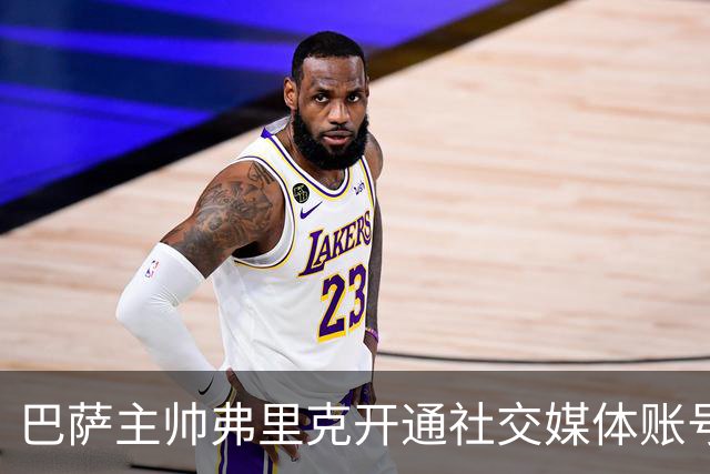 巴萨主帅弗里克开通社交媒体账号，粉丝数量迅速增长